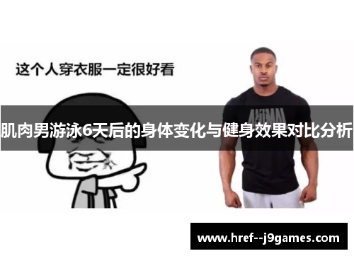 肌肉男游泳6天后的身体变化与健身效果对比分析 肌肉男游泳6天后的身体变化与健身效果对比分析
