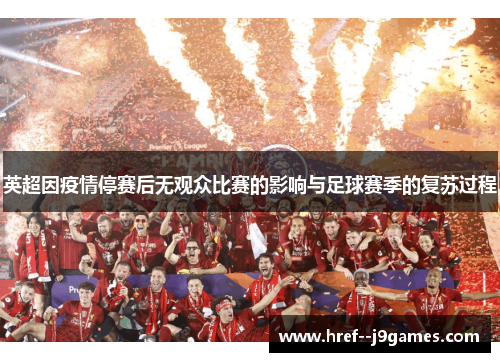 英超因疫情停赛后无观众比赛的影响与足球赛季的复苏过程 英超因疫情停赛后无观众比赛的影响与足球赛季的复苏过程