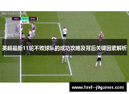 英超最新11轮不败球队的成功攻略及背后关键因素解析 英超最新11轮不败球队的成功攻略及背后关键因素解析
