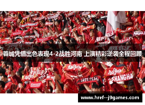 蓉城凭借出色表现4-2战胜河南 上演精彩逆袭全程回顾 蓉城凭借出色表现4-2战胜河南 上演精彩逆袭全程回顾