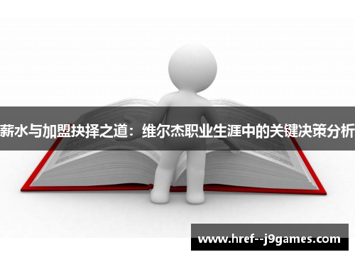 薪水与加盟抉择之道:维尔杰职业生涯中的关键决策分析 薪水与加盟抉择之道:维尔杰职业生涯中的关键决策分析