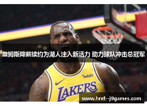 詹姆斯降薪续约为湖人注入新活力 助力球队冲击总冠军