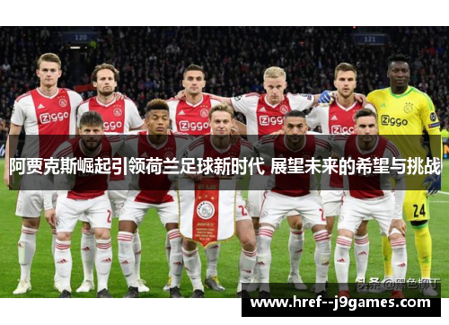 阿贾克斯崛起引领荷兰足球新时代 展望未来的希望与挑战