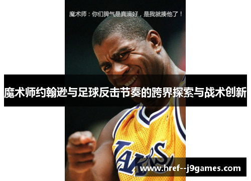 魔术师约翰逊与足球反击节奏的跨界探索与战术创新