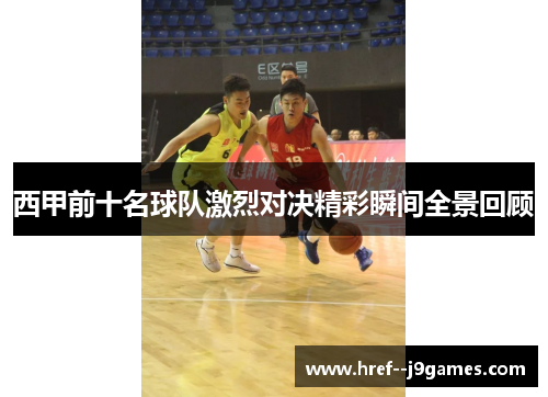 西甲前十名球队激烈对决精彩瞬间全景回顾 西甲前十名球队激烈对决精彩瞬间全景回顾