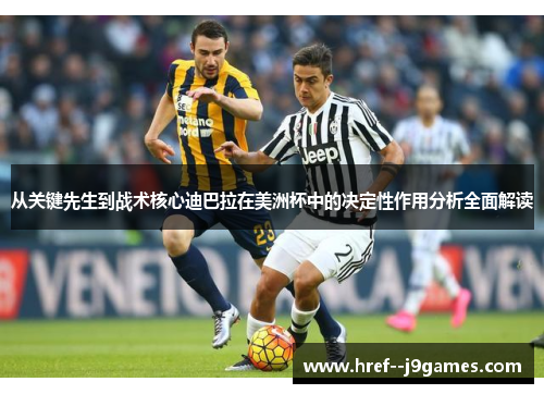 从关键先生到战术核心迪巴拉在美洲杯中的决定性作用分析全面解读 从关键先生到战术核心迪巴拉在美洲杯中的决定性作用分析全面解读