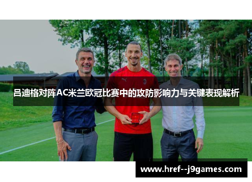 吕迪格对阵AC米兰欧冠比赛中的攻防影响力与关键表现解析