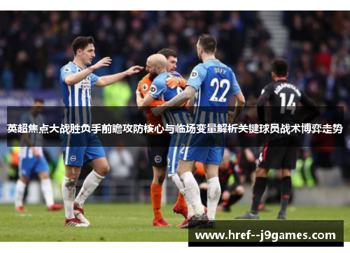 英超焦点大战胜负手前瞻攻防核心与临场变量解析关键球员战术博弈走势 英超焦点大战胜负手前瞻攻防核心与临场变量解析关键球员战术博弈走势