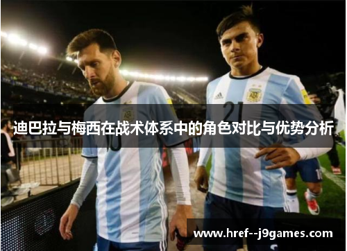 迪巴拉与梅西在战术体系中的角色对比与优势分析 迪巴拉与梅西在战术体系中的角色对比与优势分析