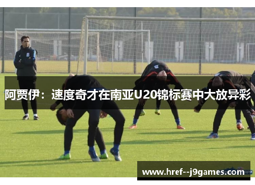 阿贾伊:速度奇才在南亚U20锦标赛中大放异彩 阿贾伊:速度奇才在南亚U20锦标赛中大放异彩