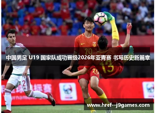 中国男足 U19 国家队成功晋级2026年亚青赛 书写历史新篇章 中国男足 U19 国家队成功晋级2026年亚青赛 书写历史新篇章