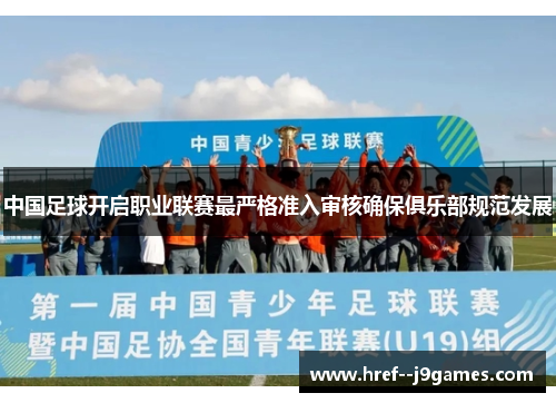 中国足球开启职业联赛最严格准入审核确保俱乐部规范发展 中国足球开启职业联赛最严格准入审核确保俱乐部规范发展