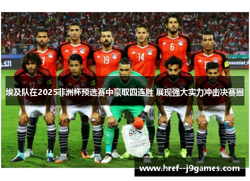 埃及队在2025非洲杯预选赛中豪取四连胜 展现强大实力冲击决赛圈 埃及队在2025非洲杯预选赛中豪取四连胜 展现强大实力冲击决赛圈