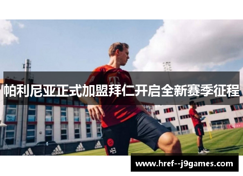 帕利尼亚正式加盟拜仁开启全新赛季征程 帕利尼亚正式加盟拜仁开启全新赛季征程