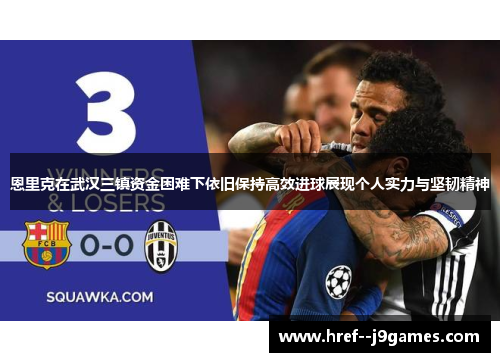 恩里克在武汉三镇资金困难下依旧保持高效进球展现个人实力与坚韧精神