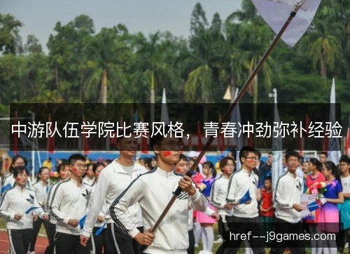 中游队伍学院比赛风格，青春冲劲弥补经验