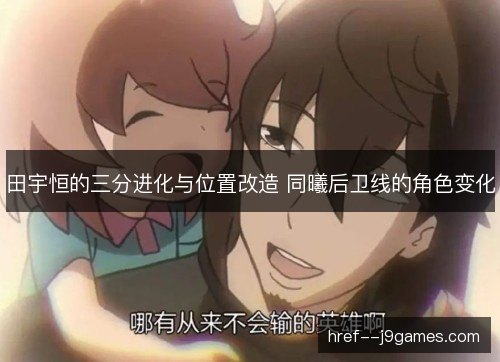 田宇恒的三分进化与位置改造 同曦后卫线的角色变化 田宇恒的三分进化与位置改造 同曦后卫线的角色变化